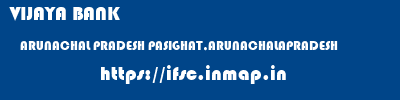 VIJAYA BANK  ARUNACHAL PRADESH PASIGHAT,ARUNACHALAPRADESH    ifsc code